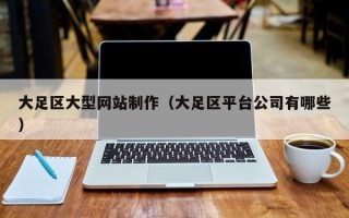 三沙大足区大型网站制作（大足区平台公司有哪些）