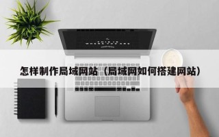 三沙怎样制作局域网站（局域网如何搭建网站）