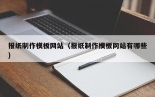 三沙报纸制作模板网站（报纸制作模板网站有哪些）