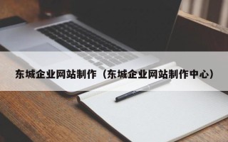 三沙东城企业网站制作（东城企业网站制作中心）