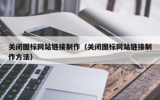 三沙关闭图标网站链接制作（关闭图标网站链接制作方法）