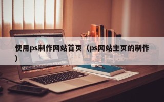 三沙使用ps制作网站首页（ps网站主页的制作）