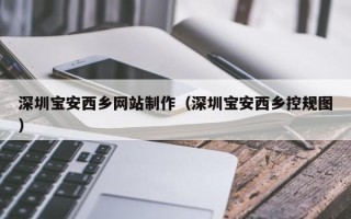 三沙深圳宝安西乡网站制作（深圳宝安西乡控规图）