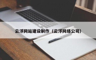 三沙云浮网站建设制作（云浮网络公司）